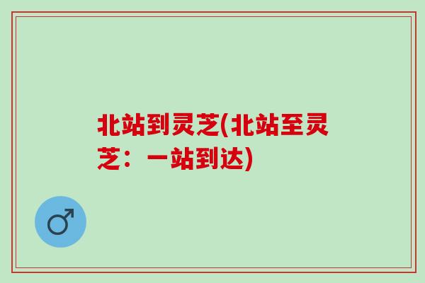 北站到灵芝(北站至灵芝：一站到达)