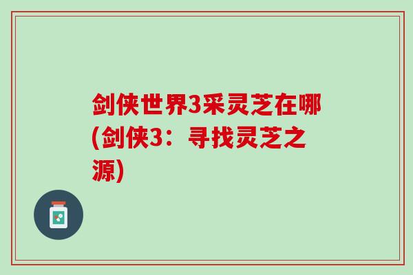 剑侠世界3采灵芝在哪(剑侠3：寻找灵芝之源)