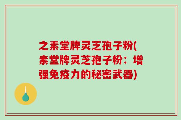之素堂牌灵芝孢子粉(素堂牌灵芝孢子粉：增强免疫力的秘密武器)