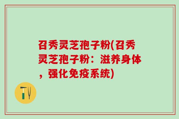 召秀灵芝孢子粉(召秀灵芝孢子粉:滋养身体,强化免疫系统) 召秀灵芝孢子粉(召秀灵芝孢子粉:滋养身体,强化免疫系统)