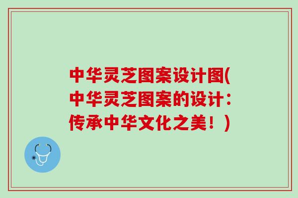 中华灵芝图案设计图(中华灵芝图案的设计:传承中华文化之美!) 中华灵芝图案设计图(中华灵芝图案的设计:传承中华文化之美!)