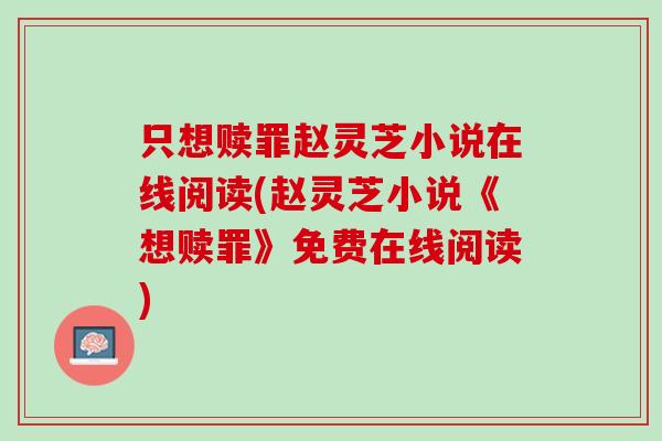 只想赎罪赵灵芝小说在线阅读(赵灵芝小说《想赎罪》免费在线阅读) 只想赎罪赵灵芝小说在线阅读(赵灵芝小说《想赎罪》免费在线阅读)