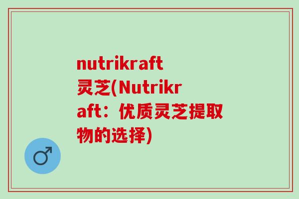 nutrikraft灵芝(Nutrikraft：优质灵芝提取物的选择)