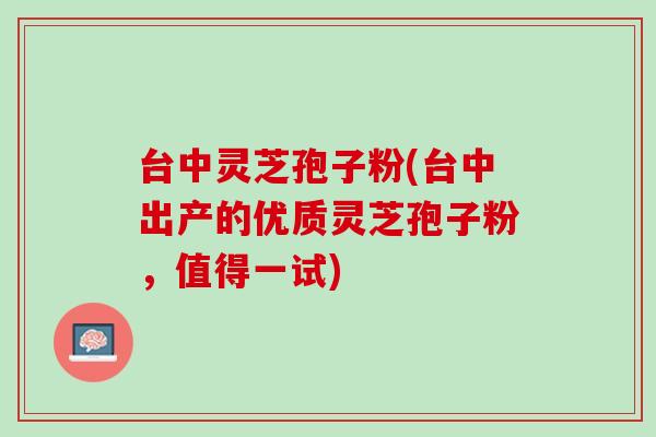 台中灵芝孢子粉(台中出产的优质灵芝孢子粉，值得一试)