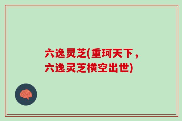 六逸灵芝(重珂天下，六逸灵芝横空出世)