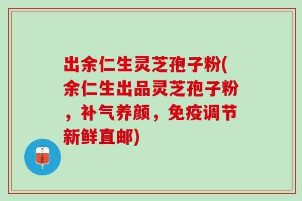 出余仁生灵芝孢子粉(余仁生出品灵芝孢子粉，补气养颜，免疫调节新鲜直邮)