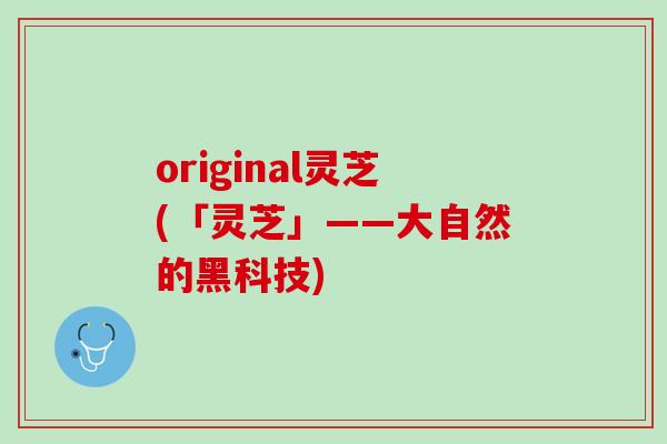 original灵芝(「灵芝」——大自然的黑科技)