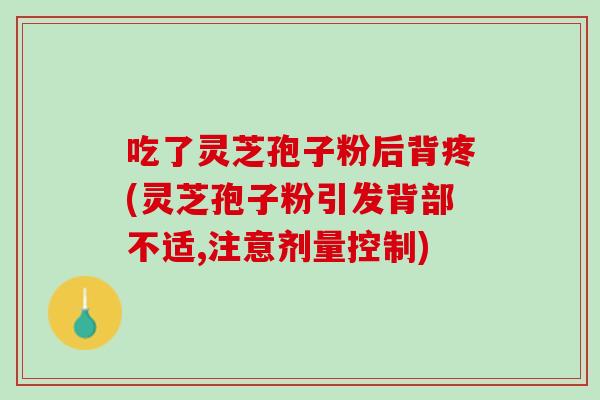 吃了灵芝孢子粉后背疼(灵芝孢子粉引发背部不适,注意剂量控制) 吃了灵芝孢子粉后背疼(灵芝孢子粉引发背部不适,注意剂量控制)