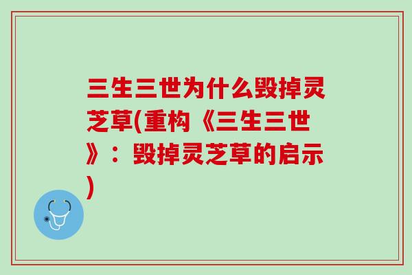 三生三世为什么毁掉灵芝草(重构《三生三世》:毁掉灵芝草的启示) 三生三世为什么毁掉灵芝草(重构《三生三世》:毁掉灵芝草的启示)