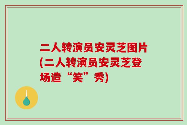 二人转演员安灵芝图片(二人转演员安灵芝登场造“笑”秀)