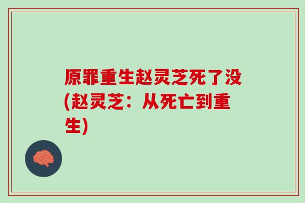 原罪重生赵灵芝死了没(赵灵芝：从死亡到重生)