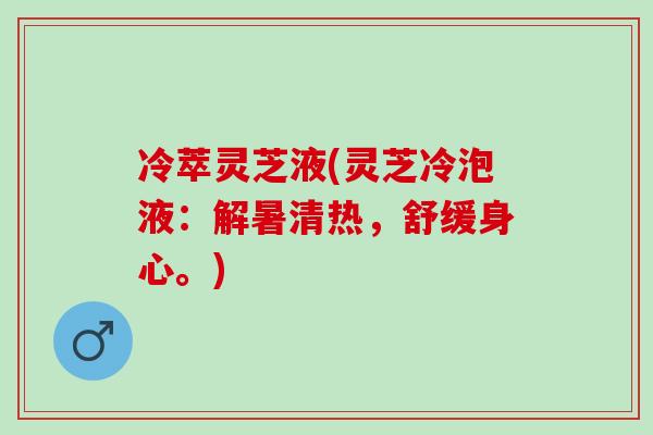 冷萃灵芝液(灵芝冷泡液：解暑清热，舒缓身心。)