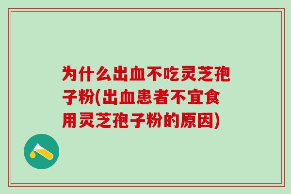 为什么出血不吃灵芝孢子粉(出血患者不宜食用灵芝孢子粉的原因)