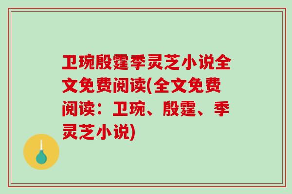 卫琬殷霆季灵芝小说全文免费阅读(全文免费阅读：卫琬、殷霆、季灵芝小说)