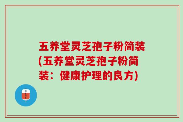 五养堂灵芝孢子粉简装(五养堂灵芝孢子粉简装：健康护理的良方)