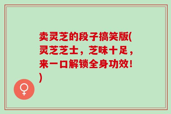 卖灵芝的段子搞笑版(灵芝芝士，芝味十足，来一口解锁全身功效！)