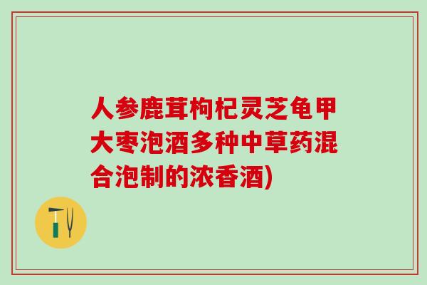 人参鹿茸枸杞灵芝龟甲大枣泡酒多种中草药混合泡制的浓香酒)
