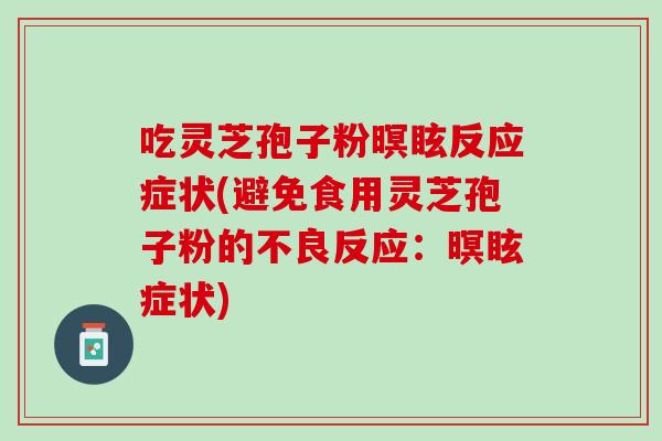 吃灵芝孢子粉暝眩反应症状(避免食用灵芝孢子粉的不良反应：暝眩症状)