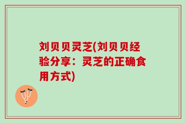 刘贝贝灵芝(刘贝贝经验分享：灵芝的正确食用方式)