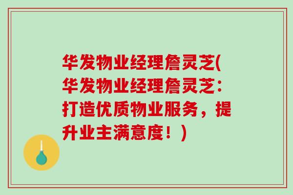 华发物业经理詹灵芝(华发物业经理詹灵芝：打造优质物业服务，提升业主满意度！)