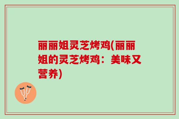 丽丽姐灵芝烤鸡(丽丽姐的灵芝烤鸡：美味又营养)
