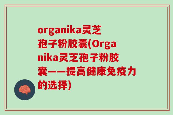 organika灵芝孢子粉胶囊(Organika灵芝孢子粉胶囊——提高健康免疫力的选择)