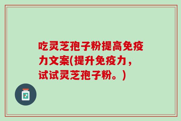 吃灵芝孢子粉提高免疫力文案(提升免疫力，试试灵芝孢子粉。)