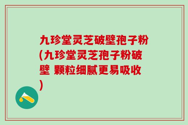 九珍堂灵芝破壁孢子粉(九珍堂灵芝孢子粉破壁 颗粒细腻更易吸收) 九珍堂灵芝破壁孢子粉(九珍堂灵芝孢子粉破壁 颗粒细腻更易吸收)