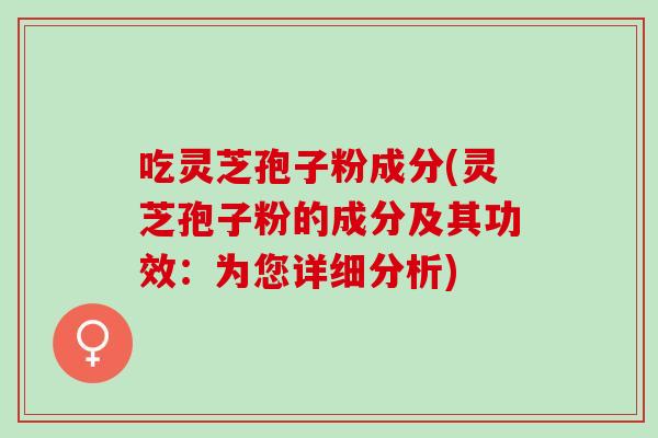 吃灵芝孢子粉成分(灵芝孢子粉的成分及其功效：为您详细分析)