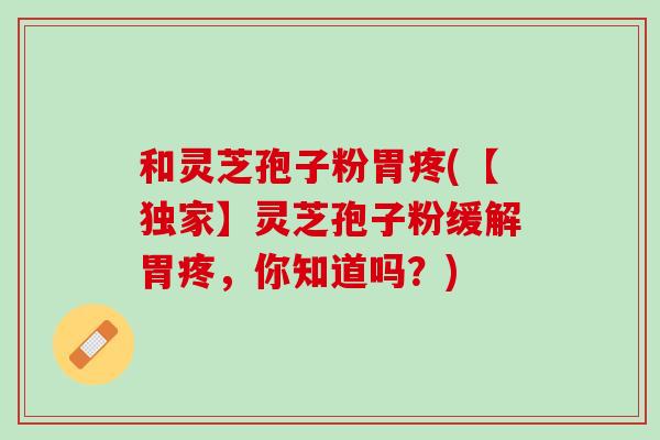 和灵芝孢子粉胃疼(【独家】灵芝孢子粉缓解胃疼，你知道吗？)