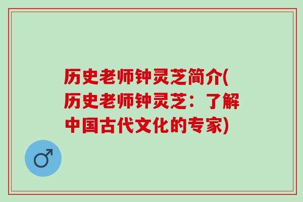 历史老师钟灵芝简介(历史老师钟灵芝:了解中国古代文化的专家) 历史老师钟灵芝简介(历史老师钟灵芝:了解中国古代文化的专家)