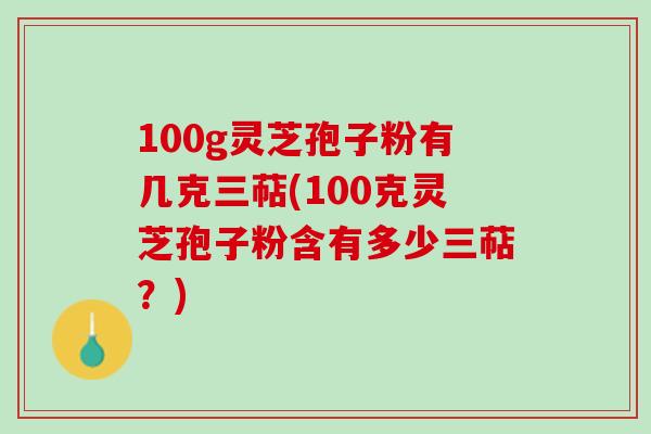 100g灵芝孢子粉有几克三萜(100克灵芝孢子粉含有多少三萜？)
