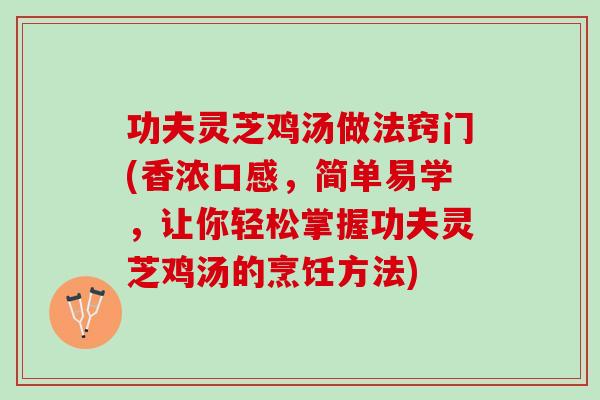 功夫灵芝鸡汤做法窍门(香浓口感，简单易学，让你轻松掌握功夫灵芝鸡汤的烹饪方法)