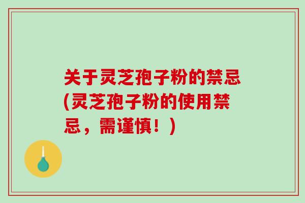 关于灵芝孢子粉的禁忌(灵芝孢子粉的使用禁忌,需谨慎!) 关于灵芝孢子粉的禁忌(灵芝孢子粉的使用禁忌,需谨慎!)