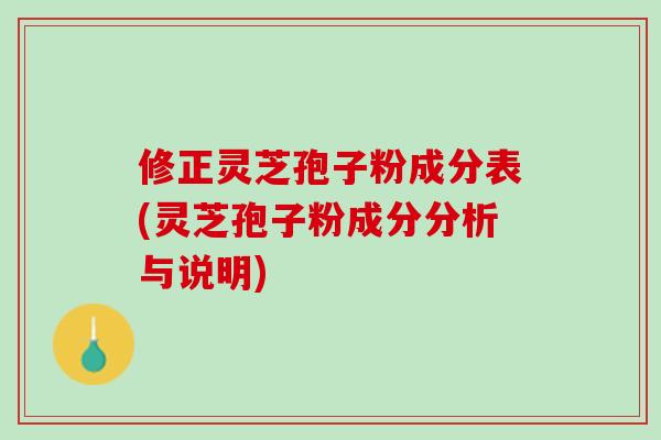 修正灵芝孢子粉成分表(灵芝孢子粉成分分析与说明)