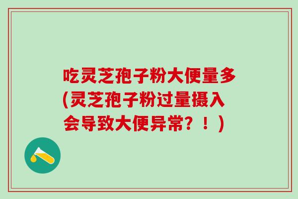 吃灵芝孢子粉大便量多(灵芝孢子粉过量摄入会导致大便异常？！)