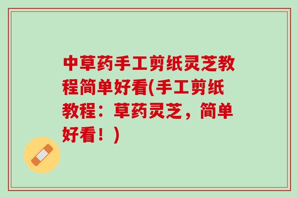 中草药手工剪纸灵芝教程简单好看(手工剪纸教程：草药灵芝，简单好看！)