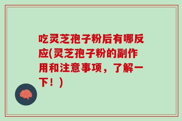 吃灵芝孢子粉后有哪反应(灵芝孢子粉的副作用和注意事项，了解一下！)