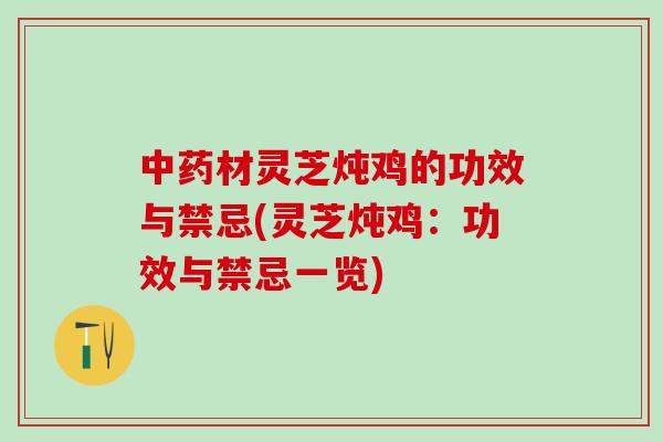 中药材灵芝炖鸡的功效与禁忌(灵芝炖鸡：功效与禁忌一览)