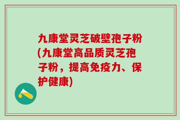 九康堂灵芝破壁孢子粉(九康堂高品质灵芝孢子粉，提高免疫力、保护健康)