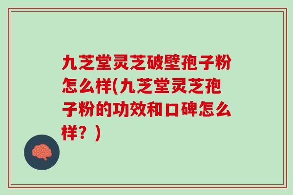 九芝堂灵芝破壁孢子粉怎么样(九芝堂灵芝孢子粉的功效和口碑怎么样？)