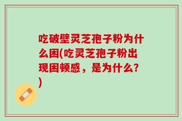吃破壁灵芝孢子粉为什么困(吃灵芝孢子粉出现困顿感，是为什么？)