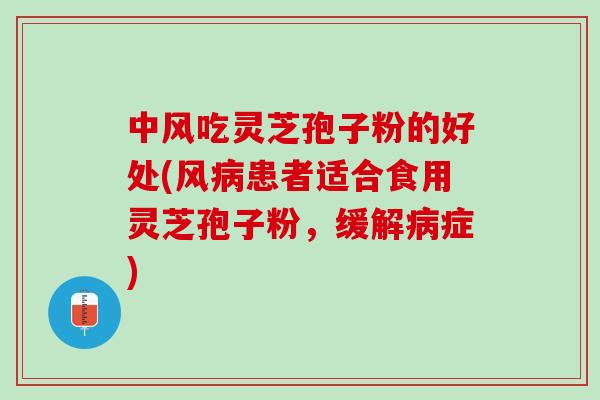 中风吃灵芝孢子粉的好处(风患者适合食用灵芝孢子粉,缓解症) 中风吃灵芝孢子粉的好处(风患者适合食用灵芝孢子粉,缓解症)