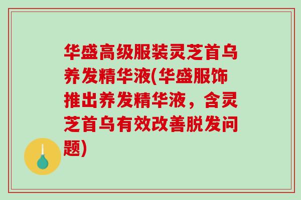 华盛高级服装灵芝首乌养发精华液(华盛服饰推出养发精华液，含灵芝首乌有效改善问题)