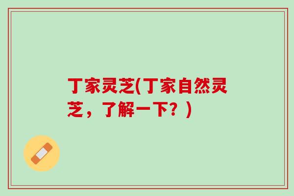 丁家灵芝(丁家自然灵芝，了解一下？)