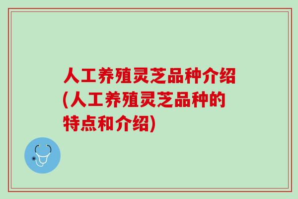 人工养殖灵芝品种介绍(人工养殖灵芝品种的特点和介绍)