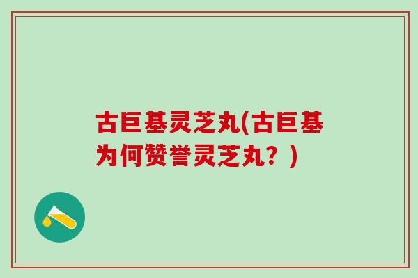 古巨基灵芝丸(古巨基为何赞誉灵芝丸？)
