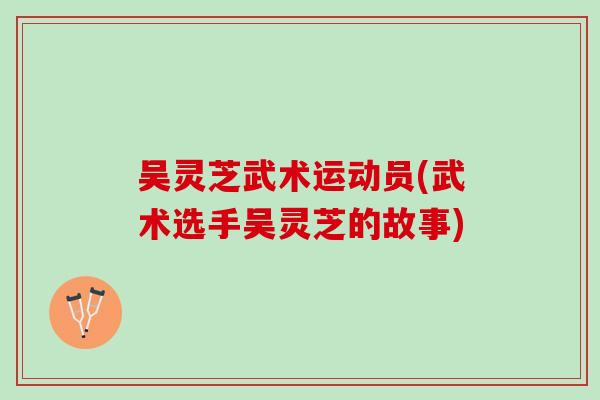 吴灵芝武术运动员(武术选手吴灵芝的故事)