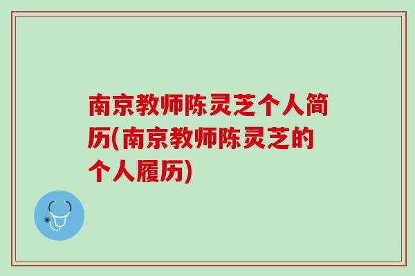 南京教师陈灵芝个人简历(南京教师陈灵芝的个人履历) 南京教师陈灵芝个人简历(南京教师陈灵芝的个人履历)