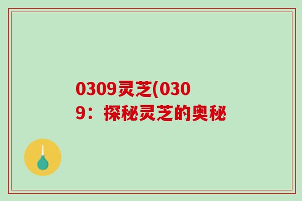 0309灵芝(0309：探秘灵芝的奥秘